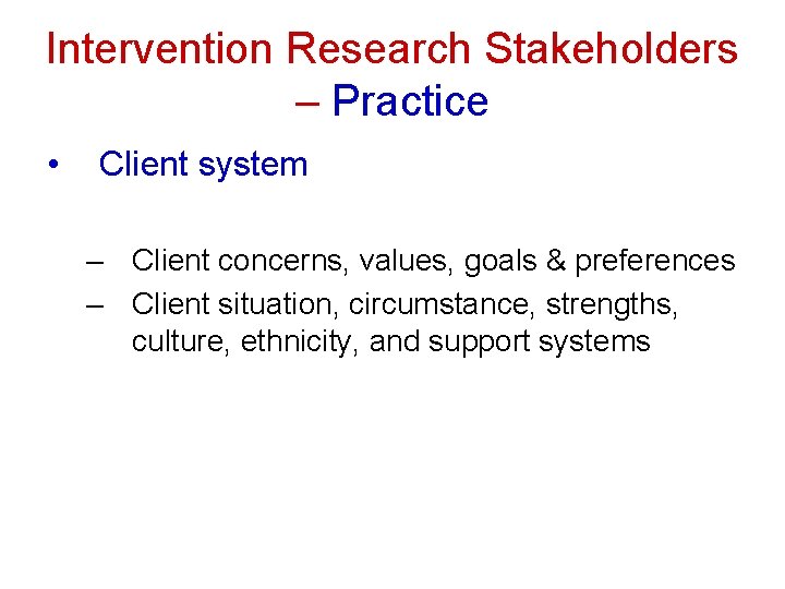 Intervention Research Stakeholders – Practice • Client system – Client concerns, values, goals &