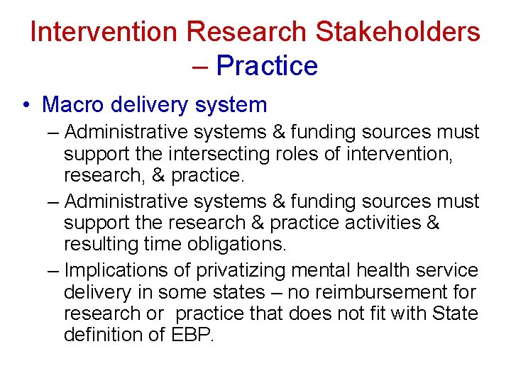 Intervention Research Stakeholders – Practice • Macro delivery system – Administrative systems & funding