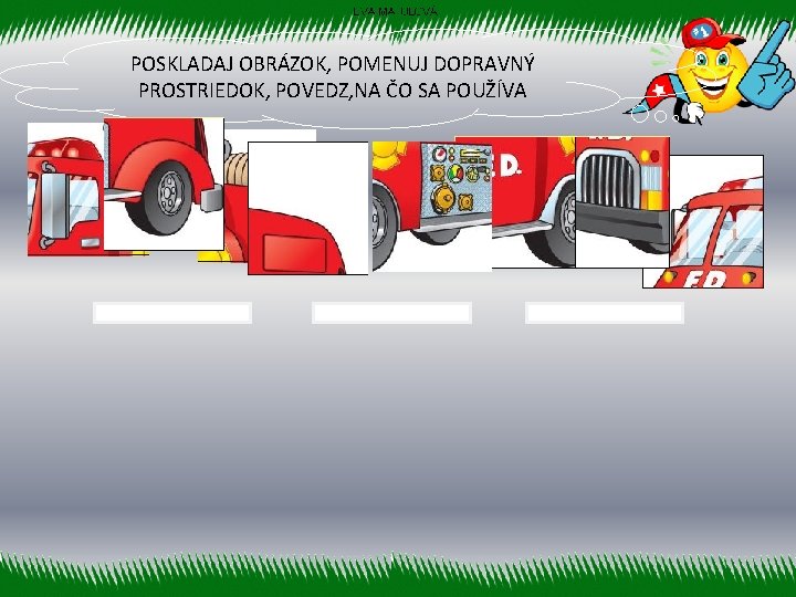 POSKLADAJ OBRÁZOK, POMENUJ DOPRAVNÝ PROSTRIEDOK, POVEDZ, NA ČO SA POUŽÍVA 