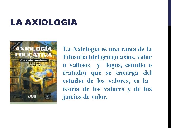 LA AXIOLOGIA La Axiología es una rama de la Filosofía (del griego axios, valor