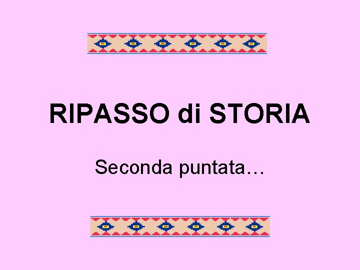 RIPASSO di STORIA Seconda puntata… 