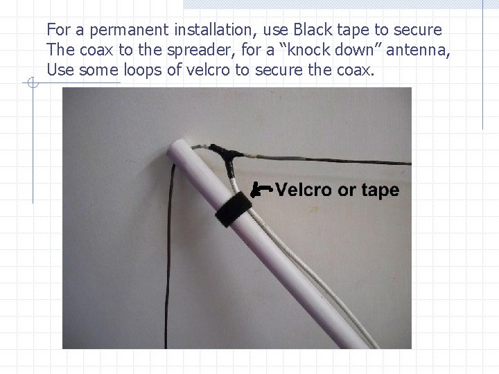 For a permanent installation, use Black tape to secure The coax to the spreader,