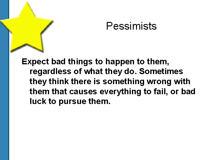 Pessimists Expect bad things to happen to them, regardless of what they do. Sometimes