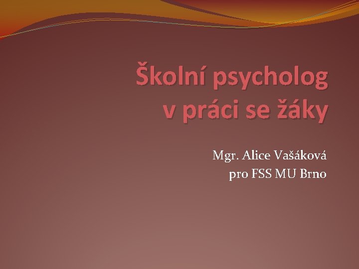 Školní psycholog v práci se žáky Mgr. Alice Vašáková pro FSS MU Brno 