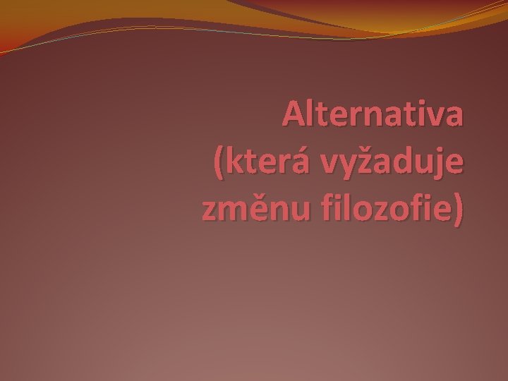 Alternativa (která vyžaduje změnu filozofie) 