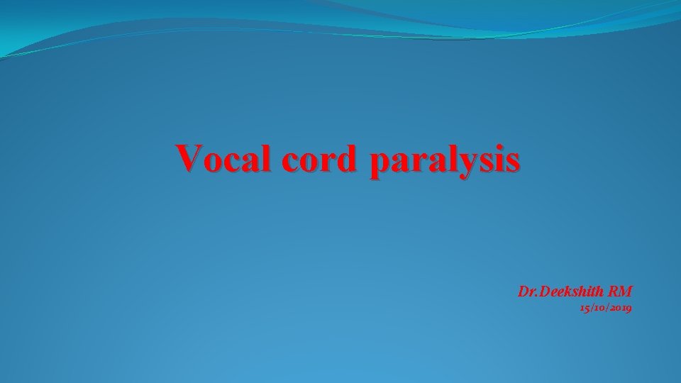 Vocal cord paralysis Dr. Deekshith RM 15/10/2019 