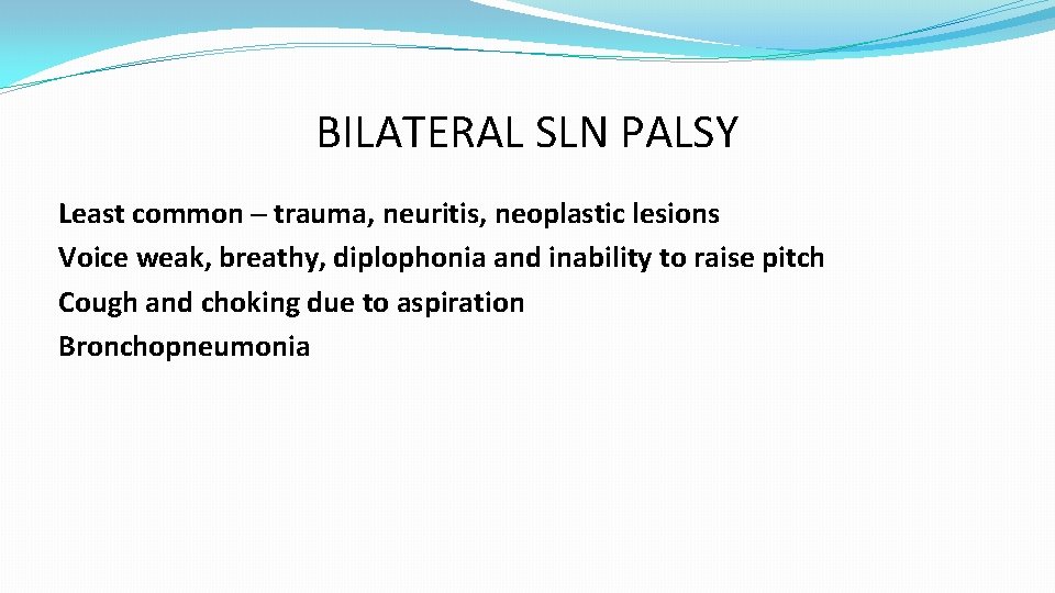 BILATERAL SLN PALSY Least common – trauma, neuritis, neoplastic lesions Voice weak, breathy, diplophonia