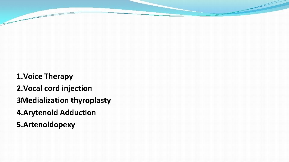 1. Voice Therapy 2. Vocal cord injection 3 Medialization thyroplasty 4. Arytenoid Adduction 5.