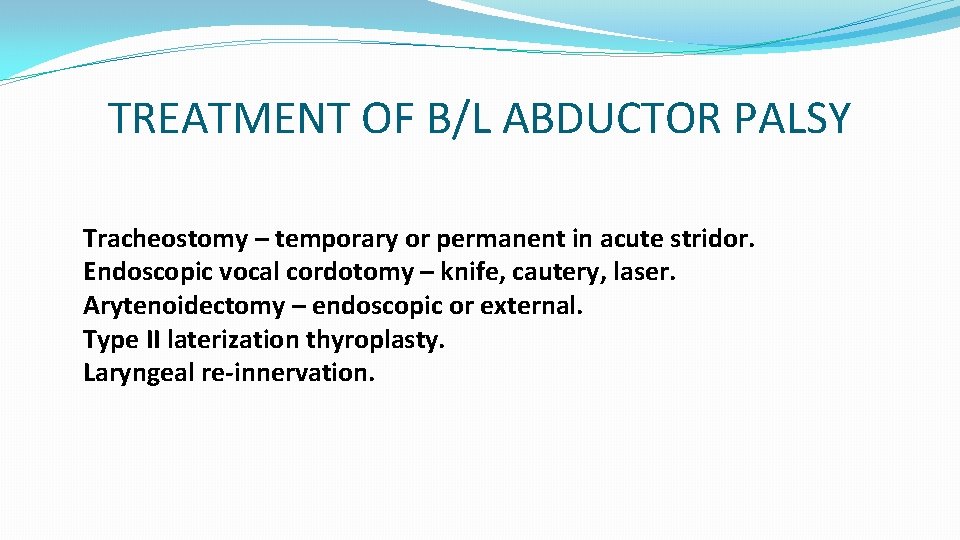 TREATMENT OF B/L ABDUCTOR PALSY Tracheostomy – temporary or permanent in acute stridor. Endoscopic