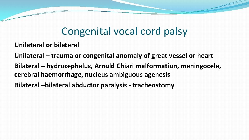 Congenital vocal cord palsy Unilateral or bilateral Unilateral – trauma or congenital anomaly of