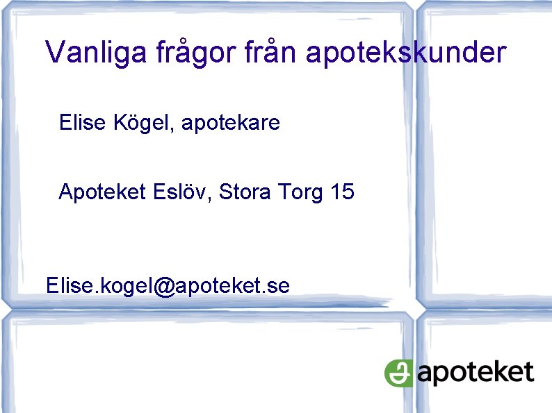 Vanliga frågor från apotekskunder Elise Kögel, apotekare Apoteket Eslöv, Stora Torg 15 Elise. kogel@apoteket.