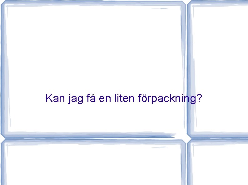 Kan jag få en liten förpackning? 