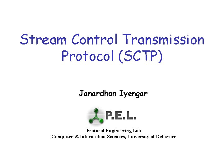 Stream Control Transmission Protocol (SCTP) Janardhan Iyengar Protocol Engineering Lab Computer & Information Sciences,