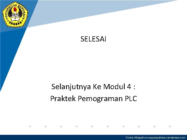 SELESAI Selanjutnya Ke Modul 4 : Praktek Pemograman PLC Trisna Wijaya/www. ayyasyshare. wordpress. com