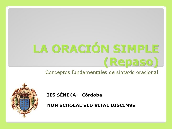 LA ORACIÓN SIMPLE (Repaso) Conceptos fundamentales de sintaxis oracional IES SÉNECA – Córdoba NON LA ORACIÓN SIMPLE (Repaso) Conceptos fundamentales de sintaxis oracional IES SÉNECA – Córdoba NON
