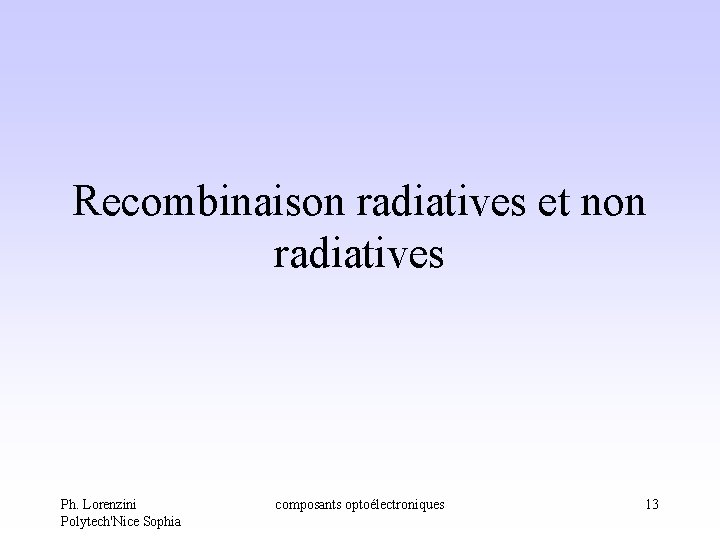 Recombinaison radiatives et non radiatives Ph. Lorenzini Polytech'Nice Sophia composants optoélectroniques 13 Recombinaison radiatives et non radiatives Ph. Lorenzini Polytech'Nice Sophia composants optoélectroniques 13