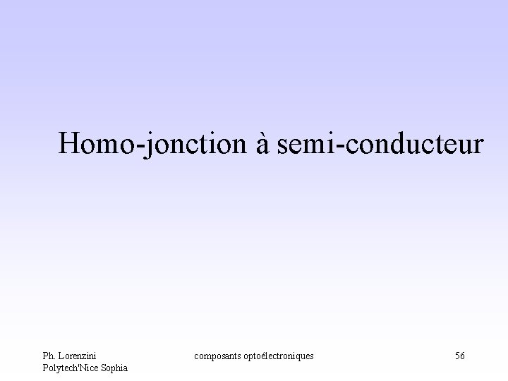 Homo-jonction à semi-conducteur Ph. Lorenzini Polytech'Nice Sophia composants optoélectroniques 56 Homo-jonction à semi-conducteur Ph. Lorenzini Polytech'Nice Sophia composants optoélectroniques 56