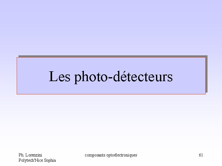 Les photo-détecteurs Ph. Lorenzini Polytech'Nice Sophia composants optoélectroniques 61 Les photo-détecteurs Ph. Lorenzini Polytech'Nice Sophia composants optoélectroniques 61