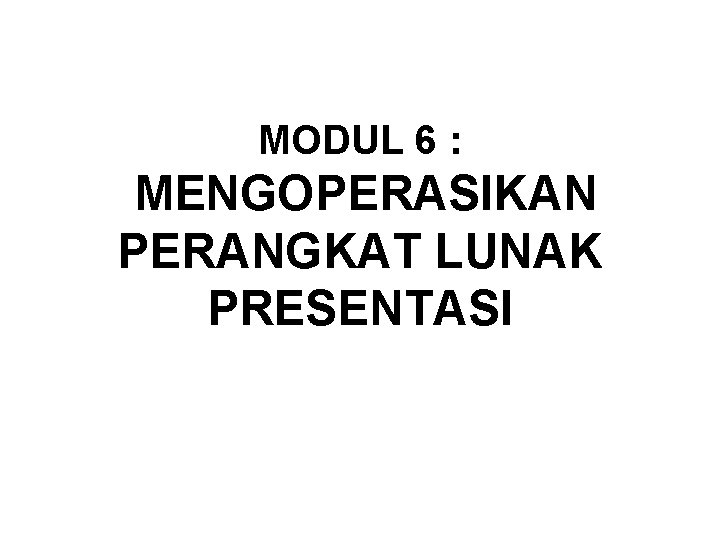 MODUL 6 : MENGOPERASIKAN PERANGKAT LUNAK PRESENTASI 