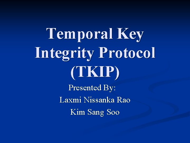 Temporal Key Integrity Protocol (TKIP) Presented By: Laxmi Nissanka Rao Kim Sang Soo 