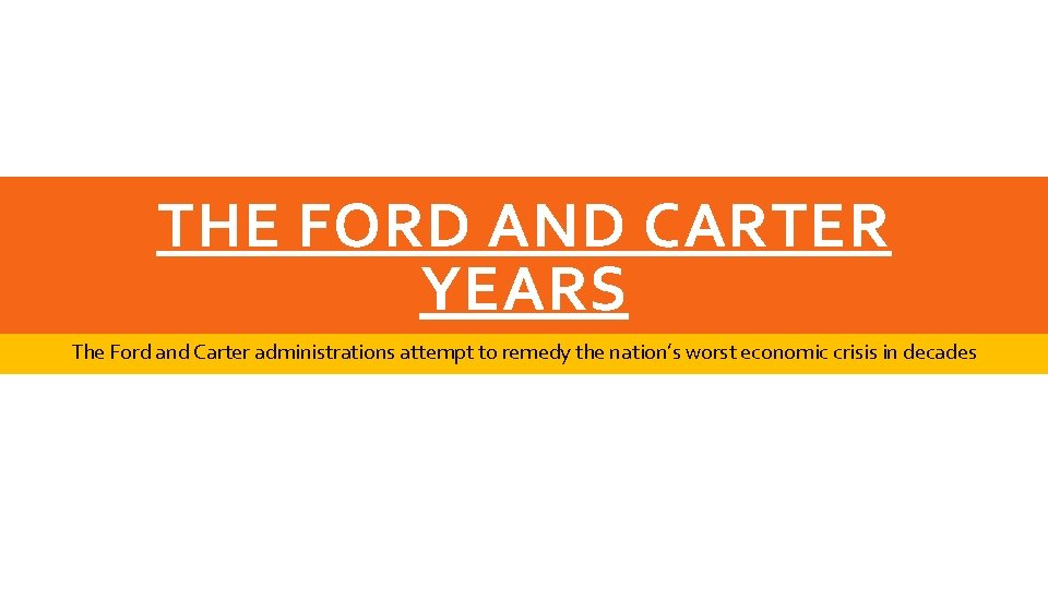 THE FORD AND CARTER YEARS The Ford and Carter administrations attempt to remedy the