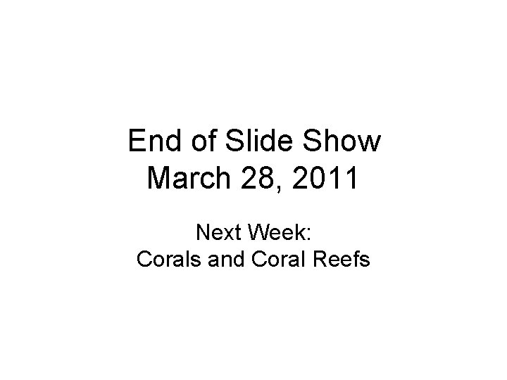 End of Slide Show March 28, 2011 Next Week: Corals and Coral Reefs 