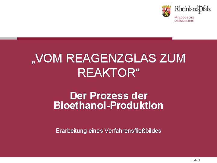 „VOM REAGENZGLAS ZUM REAKTOR“ Der Prozess der Bioethanol-Produktion Erarbeitung eines Verfahrensfließbildes Folie 1 