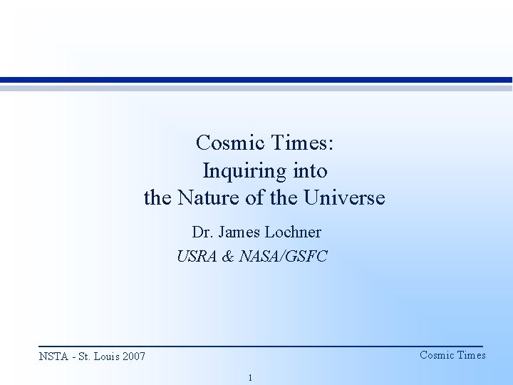 Cosmic Times: Inquiring into the Nature of the Universe Dr. James Lochner USRA &