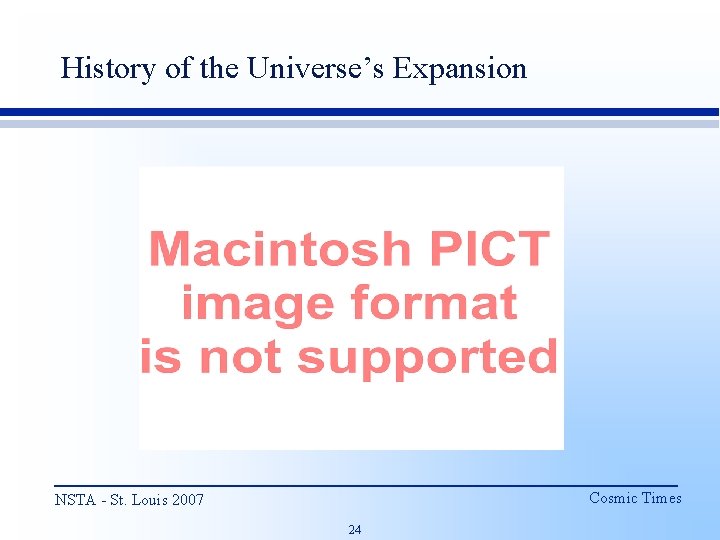 History of the Universe’s Expansion Cosmic Times NSTA - St. Louis 2007 24 