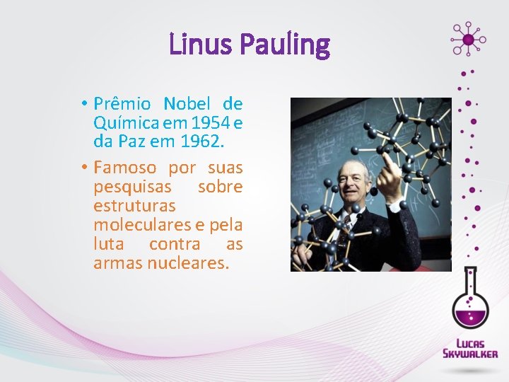 Linus Pauling • Prêmio Nobel de Química em 1954 e da Paz em 1962.
