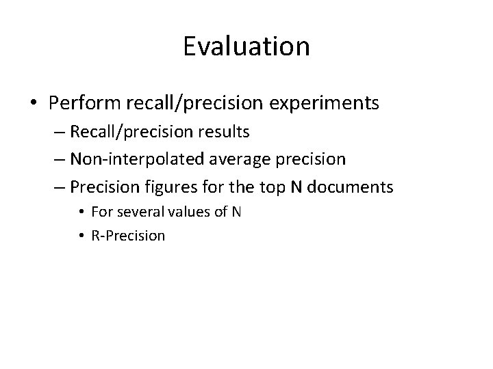 Evaluation • Perform recall/precision experiments – Recall/precision results – Non-interpolated average precision – Precision