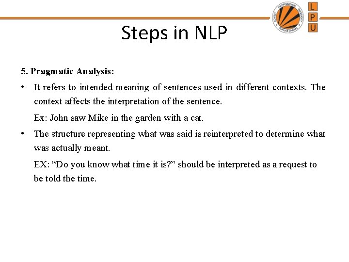 Steps in NLP 5. Pragmatic Analysis: • It refers to intended meaning of sentences Steps in NLP 5. Pragmatic Analysis: • It refers to intended meaning of sentences