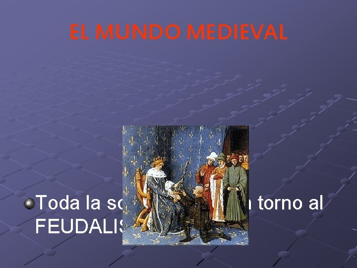 EL MUNDO MEDIEVAL Toda la sociedad gira en torno al FEUDALISMO. EL MUNDO MEDIEVAL Toda la sociedad gira en torno al FEUDALISMO.