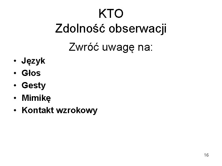 KTO Zdolność obserwacji Zwróć uwagę na: • • • Język Głos Gesty Mimikę Kontakt