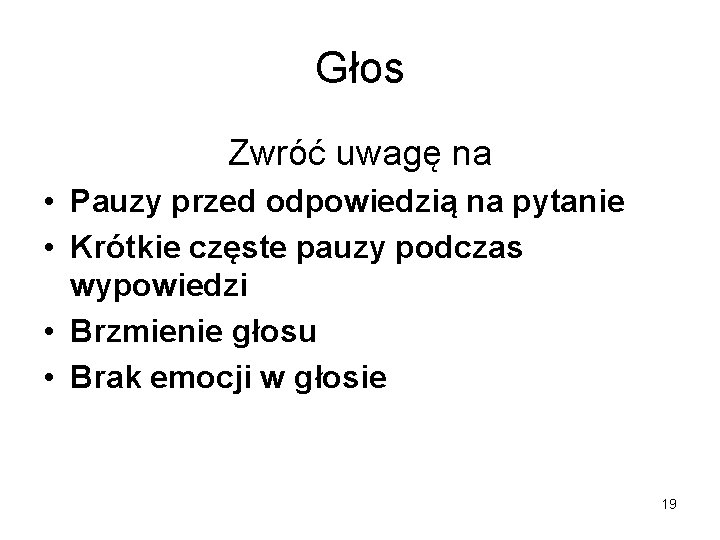 Głos Zwróć uwagę na • Pauzy przed odpowiedzią na pytanie • Krótkie częste pauzy