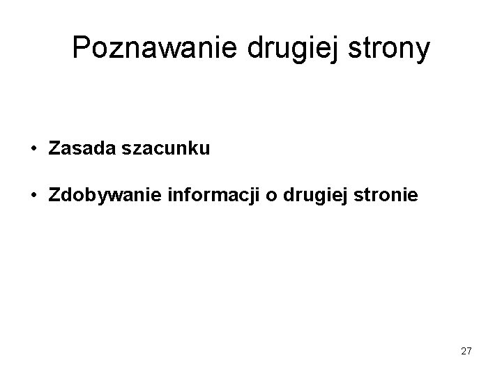 Poznawanie drugiej strony • Zasada szacunku • Zdobywanie informacji o drugiej stronie 27 