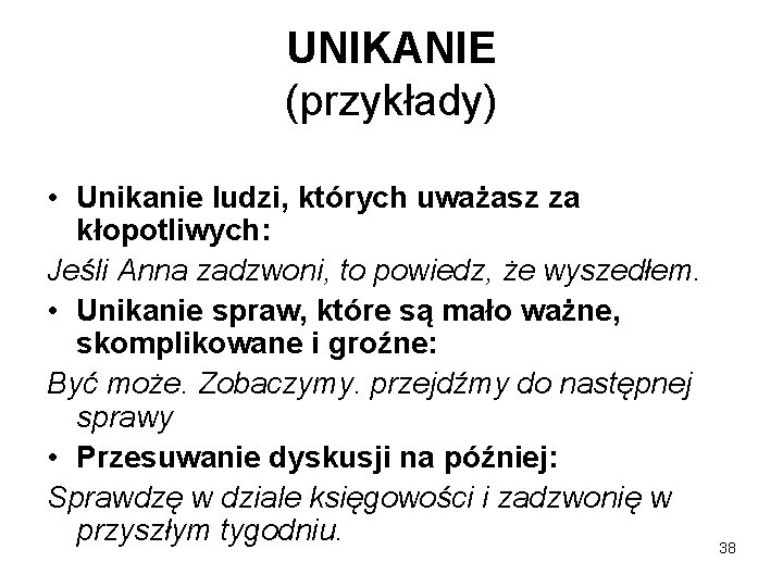 UNIKANIE (przykłady) • Unikanie ludzi, których uważasz za kłopotliwych: Jeśli Anna zadzwoni, to powiedz,