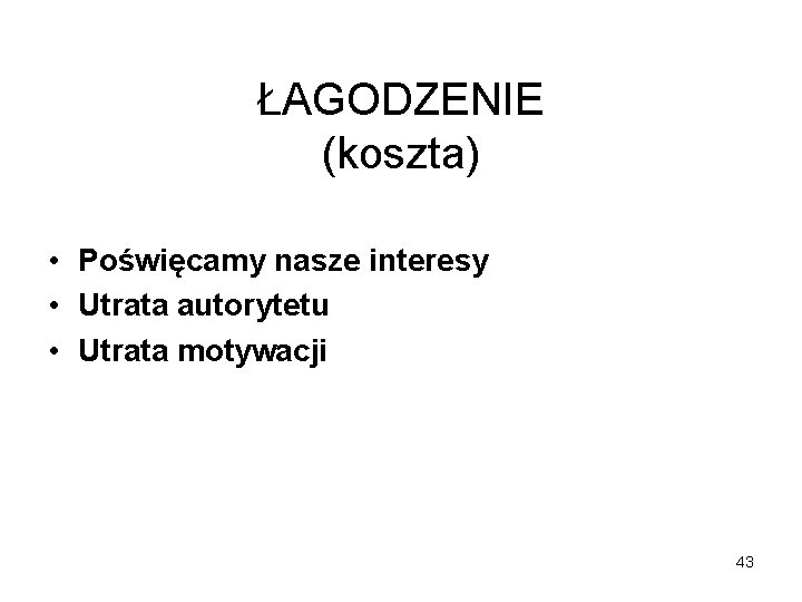 ŁAGODZENIE (koszta) • Poświęcamy nasze interesy • Utrata autorytetu • Utrata motywacji 43 