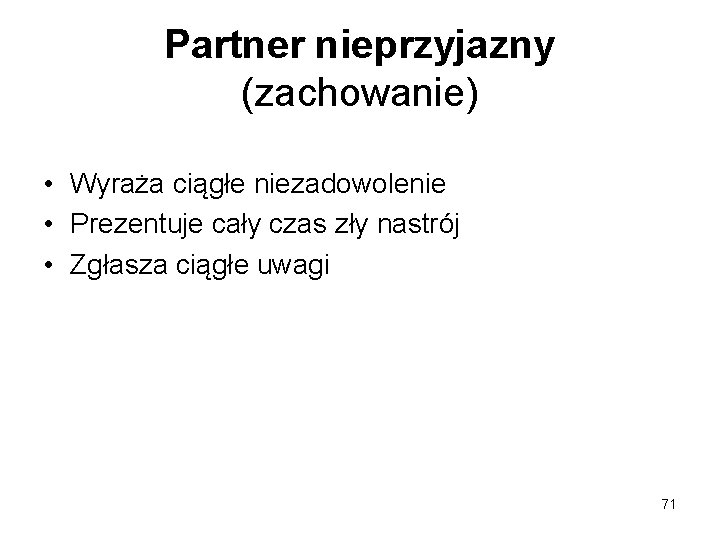 Partner nieprzyjazny (zachowanie) • Wyraża ciągłe niezadowolenie • Prezentuje cały czas zły nastrój •