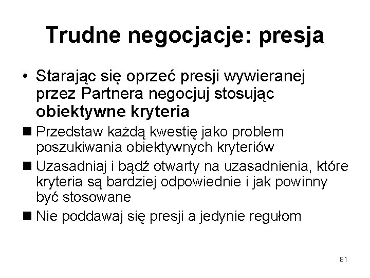 Trudne negocjacje: presja • Starając się oprzeć presji wywieranej przez Partnera negocjuj stosując obiektywne