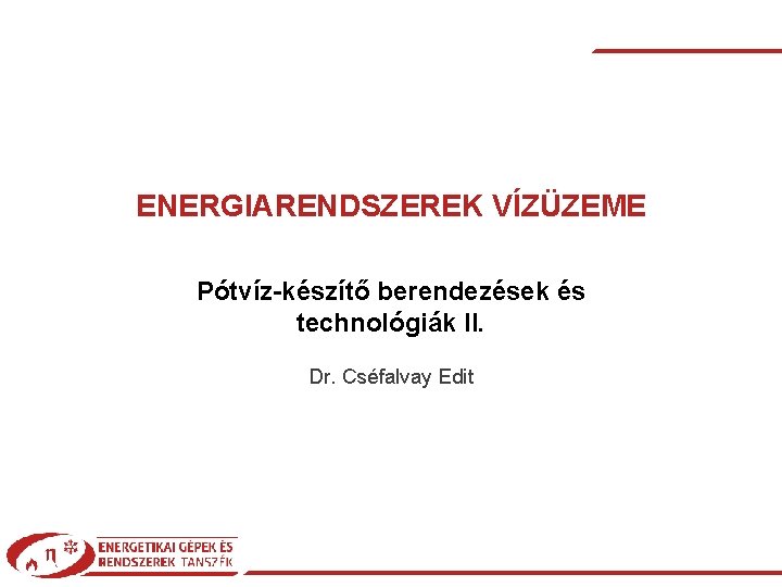 ENERGIARENDSZEREK VÍZÜZEME Pótvíz-készítő berendezések és technológiák II. Dr. Cséfalvay Edit | © 2018 Energiarendszerek