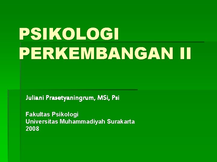 PSIKOLOGI PERKEMBANGAN II Juliani Prasetyaningrum, MSi, Psi Fakultas Psikologi Universitas Muhammadiyah Surakarta 2008 