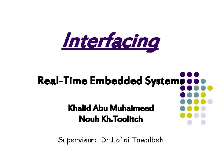 Interfacing Real-Time Embedded Systems Khalid Abu Muhaimeed Nouh Kh. Toolitch Supervisor: Dr. Lo`ai Tawalbeh