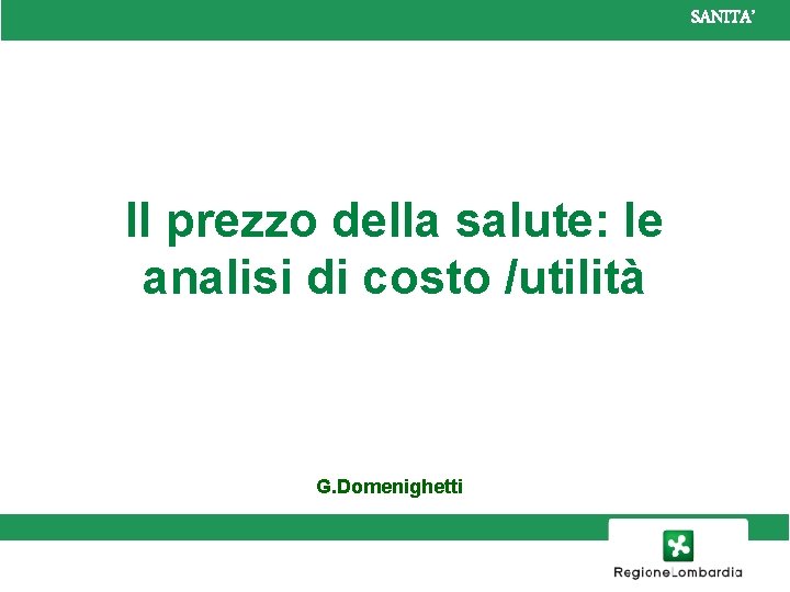 SANITA’ Il prezzo della salute: le analisi di costo /utilità G. Domenighetti 