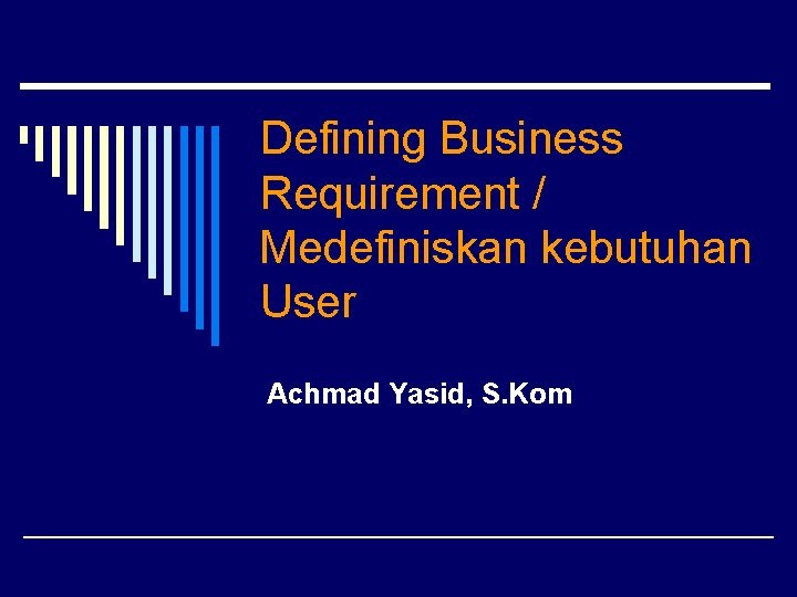 Defining Business Requirement / Medefiniskan kebutuhan User Achmad Yasid, S. Kom 