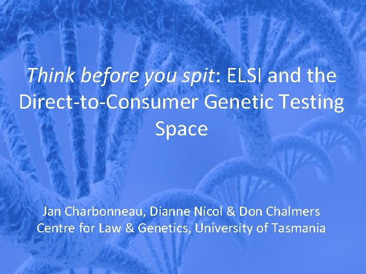 Think before you spit: ELSI and the Direct-to-Consumer Genetic Testing Space Jan Charbonneau, Dianne