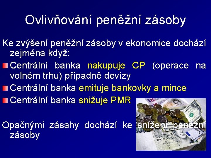 Ovlivňování peněžní zásoby Ke zvýšení peněžní zásoby v ekonomice dochází zejména když: Centrální banka