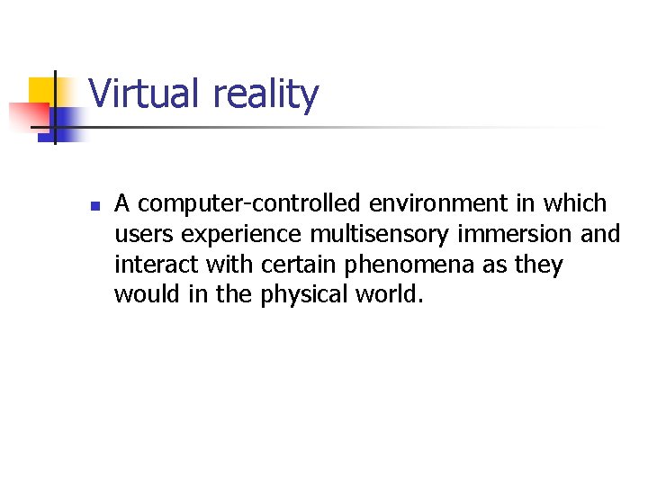 Virtual reality n A computer-controlled environment in which users experience multisensory immersion and interact