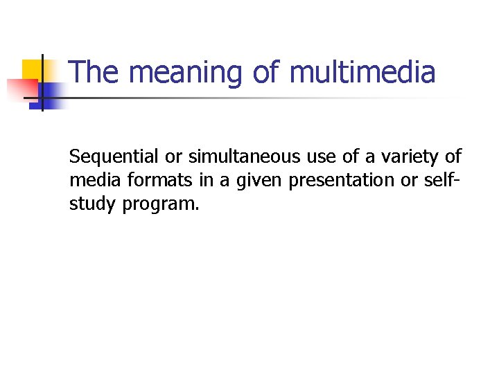 The meaning of multimedia Sequential or simultaneous use of a variety of media formats