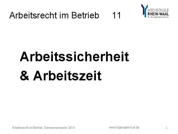 Arbeitsrecht im Betrieb 11 Arbeitssicherheit & Arbeitszeit Arbeitsrecht im Betrieb, Sommersemester 2014 www. ingendahl-rust.